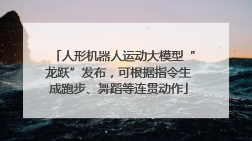 人形机器人运动大模型“龙跃”发布，可根据指令生成跑步、舞蹈等连贯动作