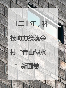 二十年，科技助力绘就余村“青山绿水”新画卷