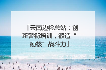 云南边检总站：创新警衔培训，锻造“硬核”战斗力