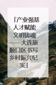 产业强基 人才赋能 文明铸魂——大连旅顺口区书写乡村振兴纪实