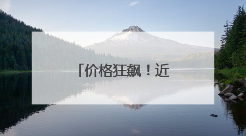 价格狂飙！近期涨幅超黄金