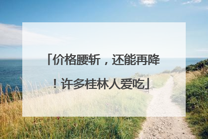 价格腰斩，还能再降！许多桂林人爱吃
