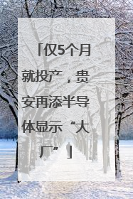 仅5个月就投产，贵安再添半导体显示“大厂”