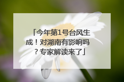 今年第1号台风生成！对湖南有影响吗？专家解读来了