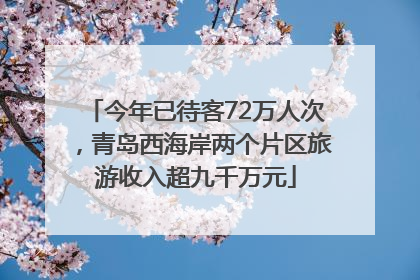 今年已待客72万人次，青岛西海岸两个片区旅游收入超九千万元