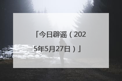今日辟谣（2025年5月27日）