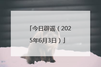 今日辟谣（2025年6月3日）