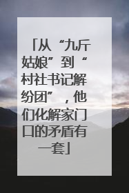 从“九斤姑娘”到“村社书记解纷团”，他们化解家门口的矛盾有一套