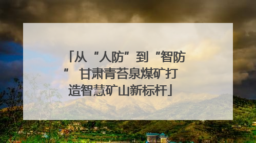 从“人防”到“智防” 甘肃青苔泉煤矿打造智慧矿山新标杆