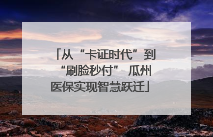 从“卡证时代”到“刷脸秒付” 瓜州医保实现智慧跃迁