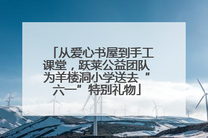 从爱心书屋到手工课堂，跃莱公益团队为羊楼洞小学送去“六一”特别礼物