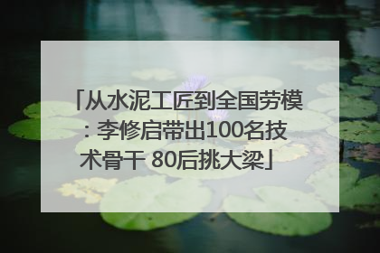 从水泥工匠到全国劳模：李修启带出100名技术骨干 80后挑大梁