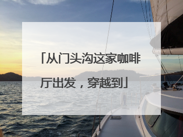 从门头沟这家咖啡厅出发，穿越到