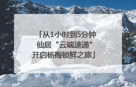 从1小时到5分钟 仙居“云端速递”开启杨梅锁鲜之旅