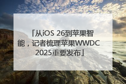 从iOS 26到苹果智能，记者梳理苹果WWDC 2025重要发布