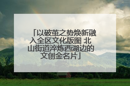 以破茧之势焕新融入全区文化版图 北山街道淬炼西湖边的文创金名片