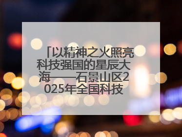 以精神之火照亮科技强国的星辰大海——石景山区2025年全国科技工作者日主场活动启幕