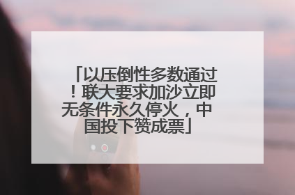 以压倒性多数通过！联大要求加沙立即无条件永久停火，中国投下赞成票