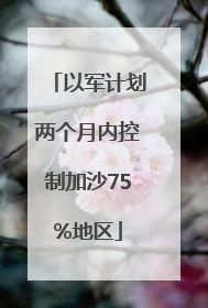 以军计划两个月内控制加沙75%地区