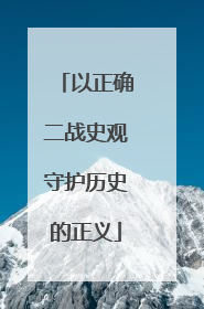 以正确二战史观守护历史的正义