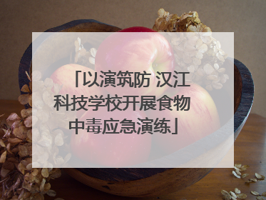 以演筑防 汉江科技学校开展食物中毒应急演练