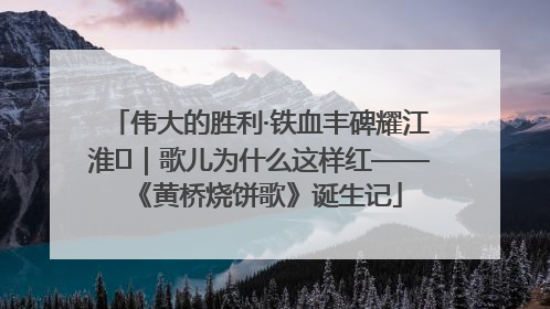 伟大的胜利·铁血丰碑耀江淮⑫｜歌儿为什么这样红——《黄桥烧饼歌》诞生记