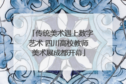 传统美术遇上数字艺术 四川高校教师美术展成都开幕