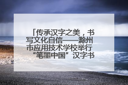 传承汉字之美，书写文化自信——滁州市应用技术学校举行“笔墨中国”汉字书写比赛表彰大会