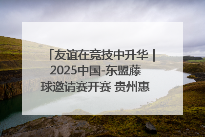 友谊在竞技中升华｜2025中国-东盟藤球邀请赛开赛 贵州惠水燃动“空中芭蕾”