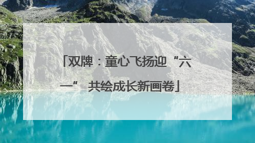 双牌：童心飞扬迎“六一” 共绘成长新画卷