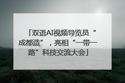 双语AI视频导览员“成都造”，亮相“一带一路”科技交流大会
