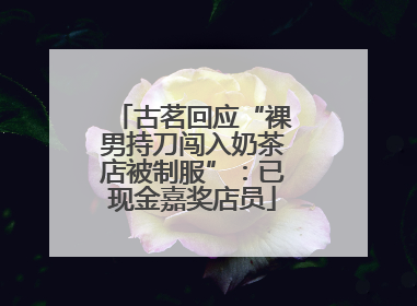 古茗回应“裸男持刀闯入奶茶店被制服”：已现金嘉奖店员