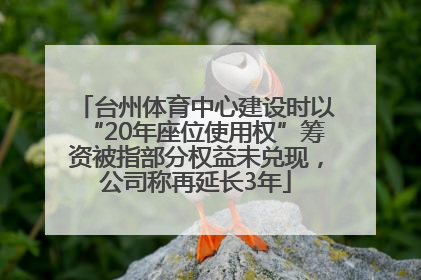 台州体育中心建设时以“20年座位使用权”筹资被指部分权益未兑现，公司称再延长3年