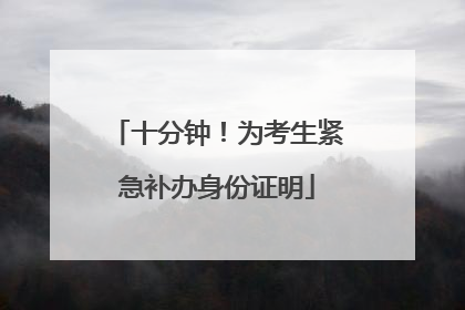 十分钟！为考生紧急补办身份证明