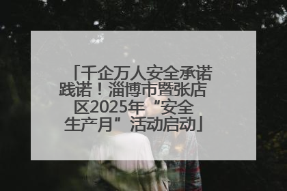 千企万人安全承诺践诺！淄博市暨张店区2025年“安全生产月”活动启动
