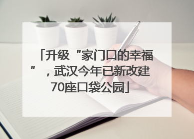 升级“家门口的幸福”，武汉今年已新改建70座口袋公园