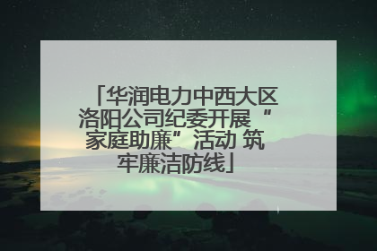 华润电力中西大区洛阳公司纪委开展“家庭助廉”活动 筑牢廉洁防线