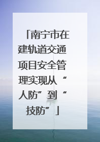 南宁市在建轨道交通项目安全管理实现从“人防”到“技防”