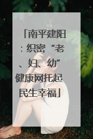 南平建阳：织密“老、妇、幼”健康网托起民生幸福