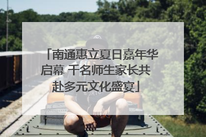 南通惠立夏日嘉年华启幕 千名师生家长共赴多元文化盛宴