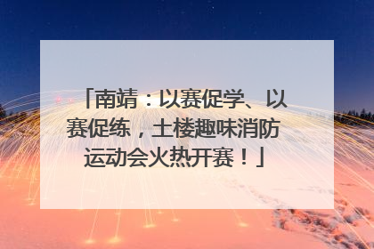 南靖：以赛促学、以赛促练，土楼趣味消防运动会火热开赛！