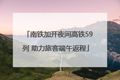 南铁加开夜间高铁59列 助力旅客端午返程