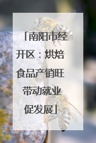 南阳市经开区：烘焙食品产销旺 带动就业促发展
