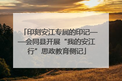 印刻安江专属的印记——会同县开展“我的安江行”思政教育侧记
