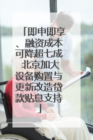 即申即享、融资成本可降超七成 北京加大设备购置与更新改造贷款贴息支持