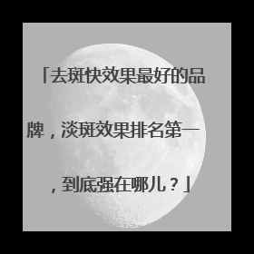去斑快效果最好的品牌，淡斑效果排名第一，到底强在哪儿？