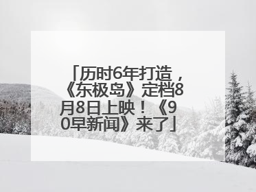历时6年打造，《东极岛》定档8月8日上映！《90早新闻》来了
