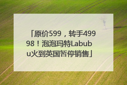 原价599，转手49998！泡泡玛特Labubu火到英国暂停销售