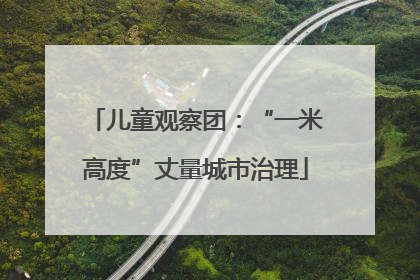 儿童观察团：“一米高度”丈量城市治理