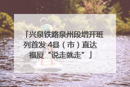 兴泉铁路泉州段增开班列首发 4县（市）直达福厦“说走就走”
